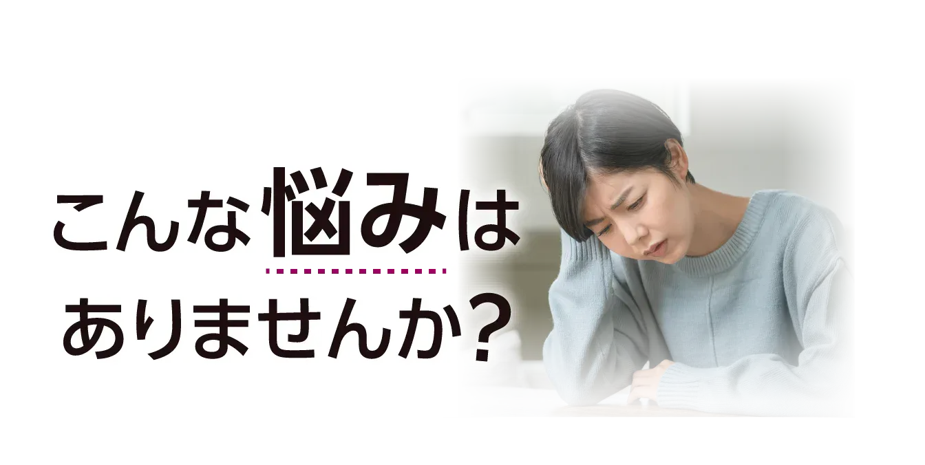 こんな悩みはありませんか？