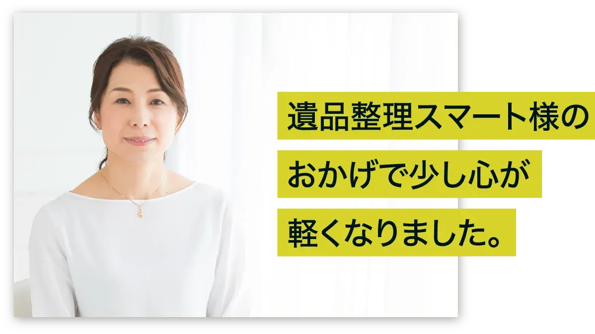 遺品整理スマート様のおかげで少し心が軽くなりました。