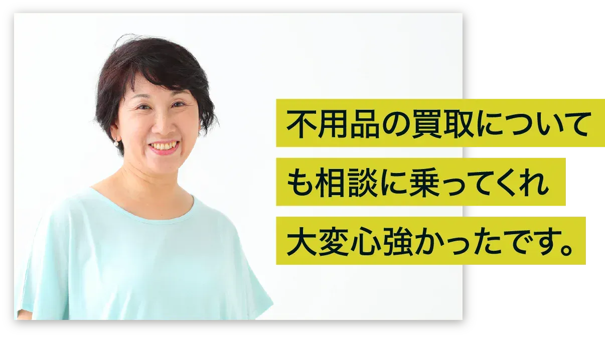 不用品の買取についても相談に乗ってくれ大変心強かったです。